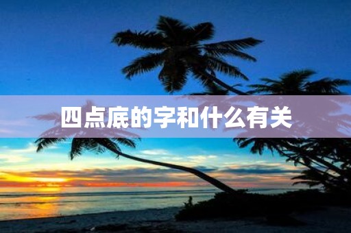 四点底的字和什么有关