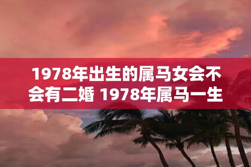 1978年出生的属马女会不会有二婚 1978年属马一生婚姻运势