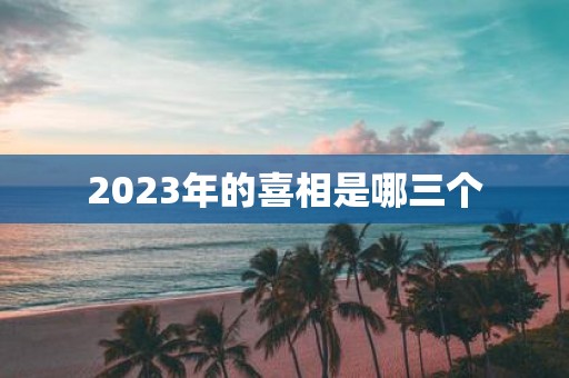 2025年的喜相是哪三个
