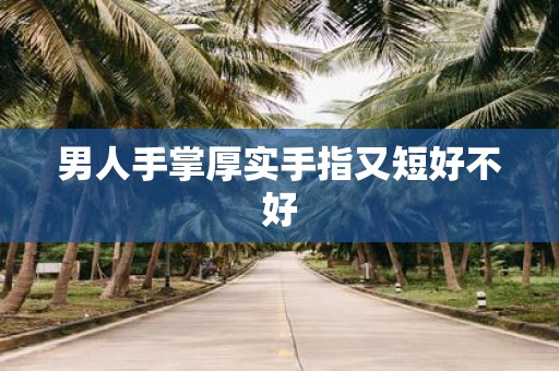 男人手掌厚实手指又短好不好