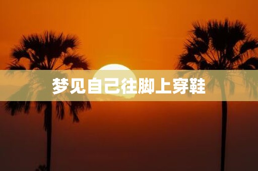 梦见自己往脚上穿鞋