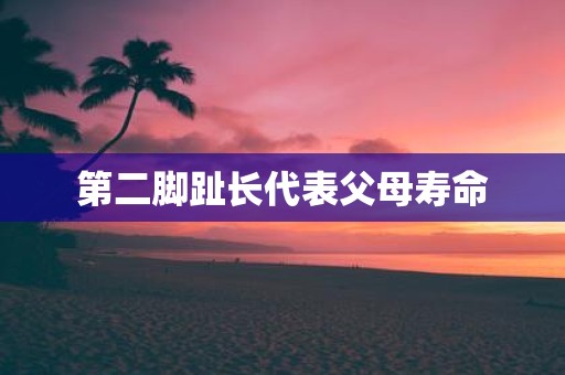 第二脚趾长代表父母寿命