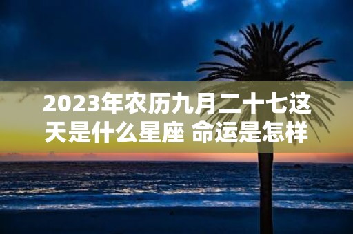 2025年农历九月二十七这天是什么星座 命运是怎样的