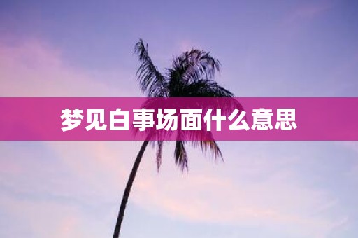 梦见白事场面什么意思