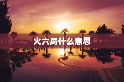 火六局什么意思