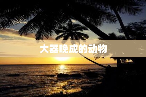 大器晚成的动物