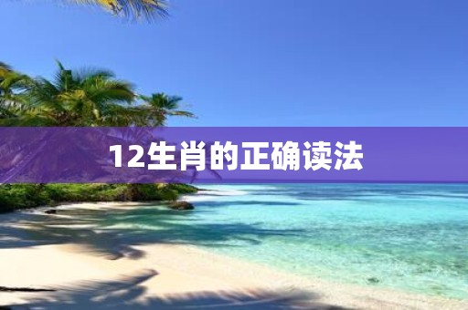 12生肖的正确读法