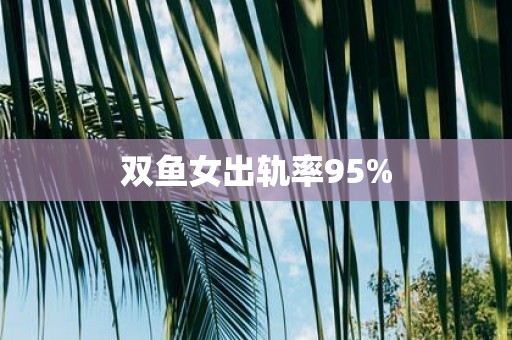 双鱼女出轨率95%