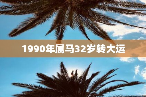 1990年属马32岁转大运
