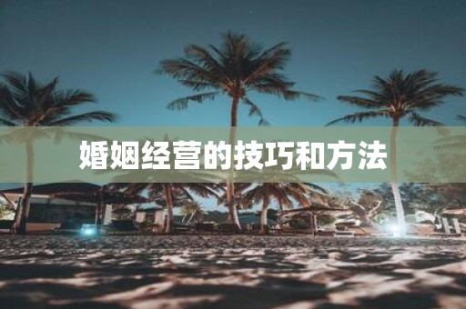 婚姻经营的技巧和方法