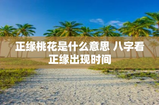 正缘桃花是什么意思 八字看正缘出现时间