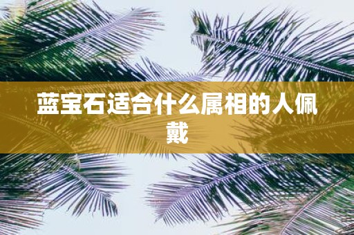 蓝宝石适合什么属相的人佩戴