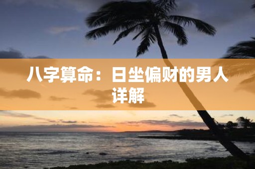 八字算命：日坐偏财的男人详解