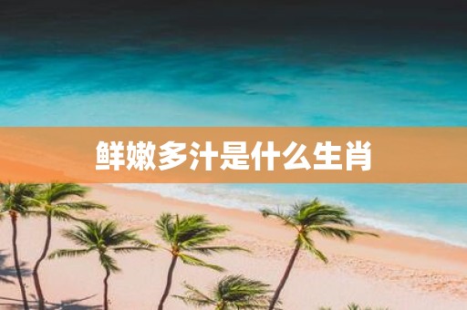 鲜嫩多汁是什么生肖