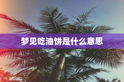 梦见吃油饼是什么意思
