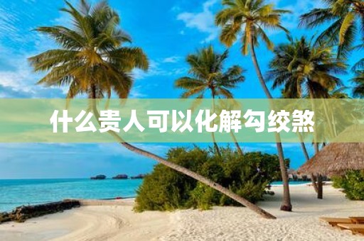 什么贵人可以化解勾绞煞