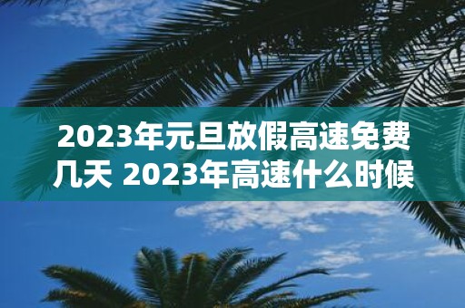 2025年元旦放假高速免费几天 2025年高速什么时候免费