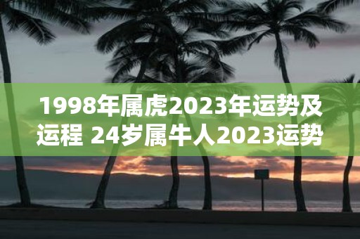 1998年属虎2025年运势及运程 24岁属牛人2025运势详解