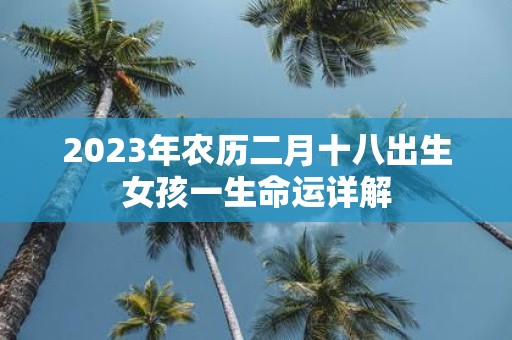 2025年农历二月十八出生女孩一生命运详解