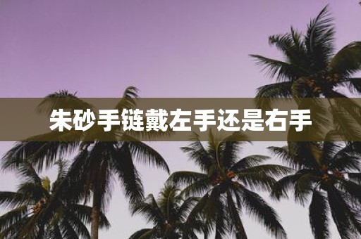 朱砂手链戴左手还是右手