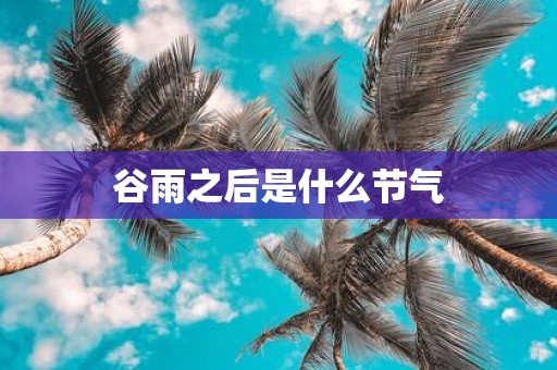 谷雨之后是什么节气