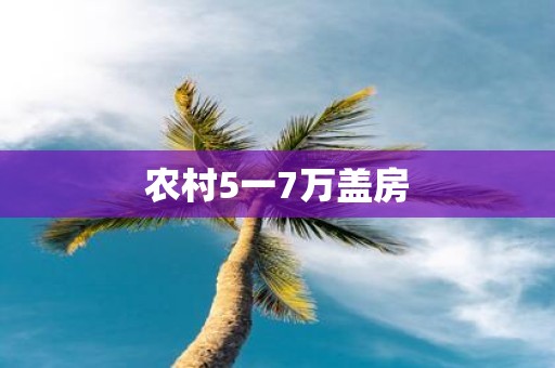 农村5一7万盖房