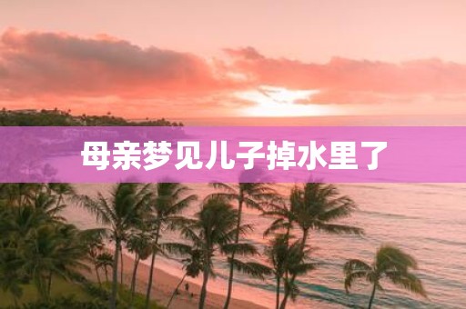 母亲梦见儿子掉水里了