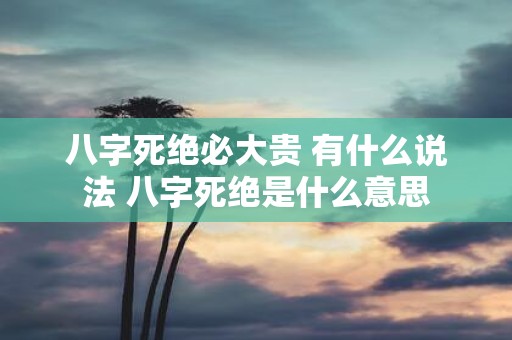 八字死绝必大贵 有什么说法 八字死绝是什么意思