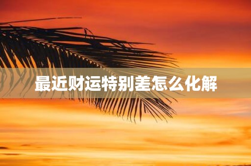 最近财运特别差怎么化解