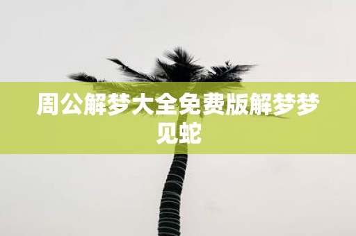 周公解梦大全免费版解梦梦见蛇