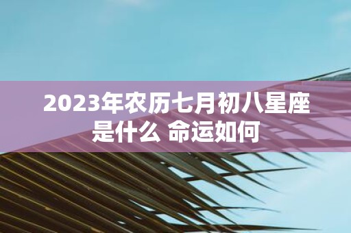 2025年农历七月初八星座是什么 命运如何