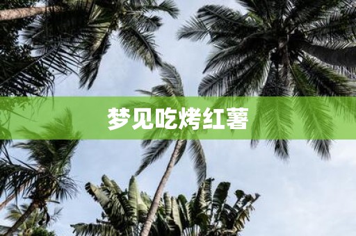 梦见吃烤红薯