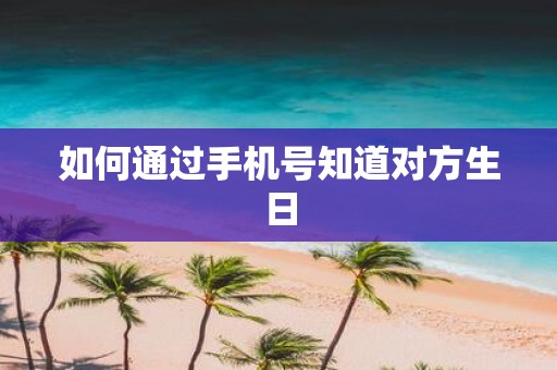 如何通过手机号知道对方生日