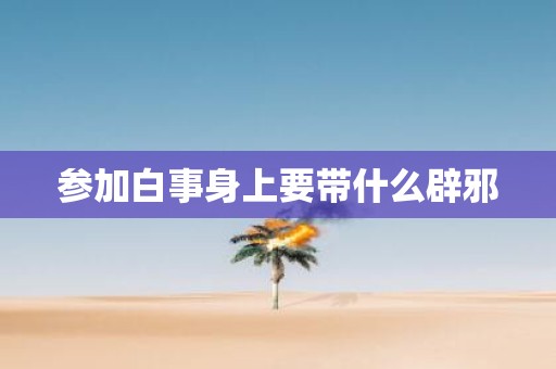 参加白事身上要带什么辟邪