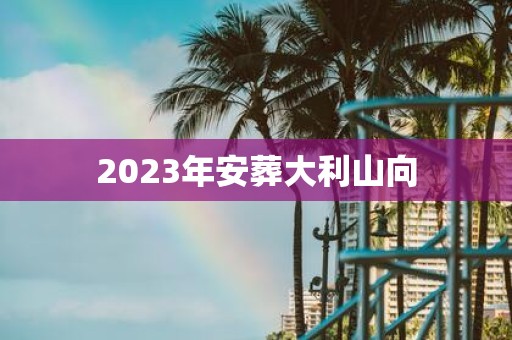 2025年安葬大利山向
