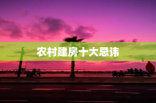 农村建房十大忌讳