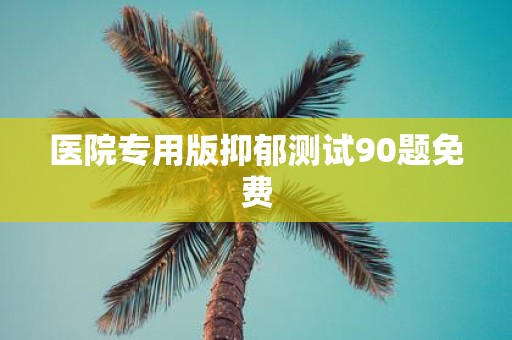医院专用版抑郁测试90题免费