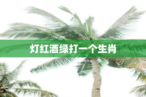 灯红酒绿打一个生肖