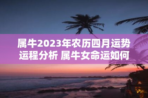 属牛2025年农历四月运势运程分析 属牛女命运如何