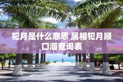 犯月是什么意思 属相犯月顺口溜查询表