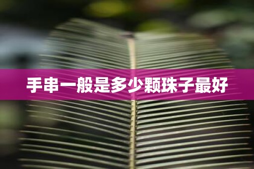手串一般是多少颗珠子最好