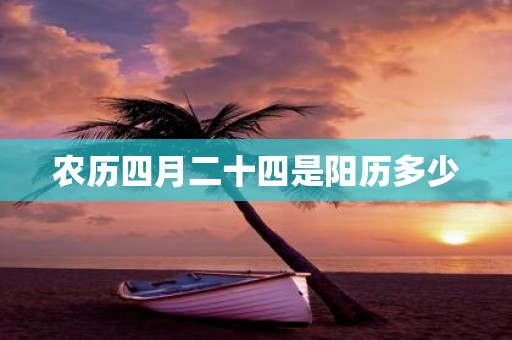 农历四月二十四是阳历多少