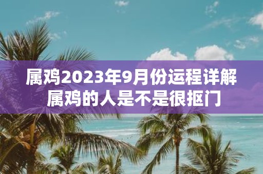 属鸡2025年9月份运程详解 属鸡的人是不是很抠门