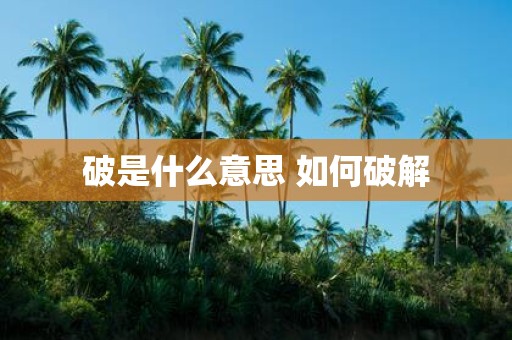 破是什么意思 如何破解