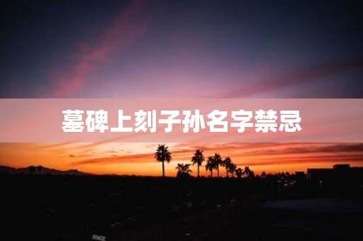 墓碑上刻子孙名字禁忌