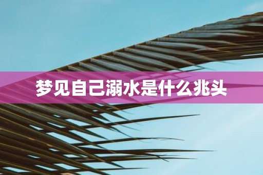 梦见自己溺水是什么兆头