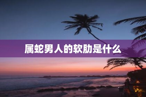 属蛇男人的软肋是什么