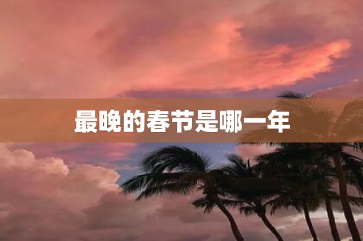 最晚的春节是哪一年
