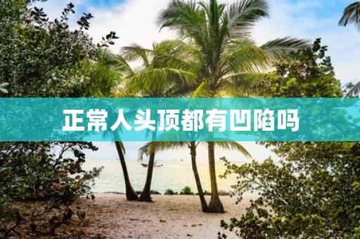 正常人头顶都有凹陷吗