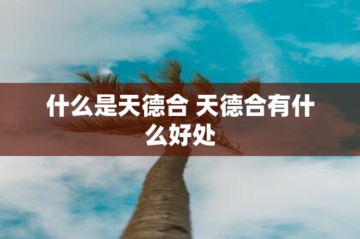 什么是天德合 天德合有什么好处